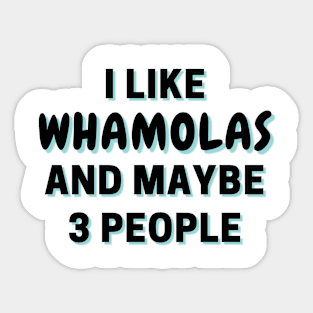 I Like Whamolas And Maybe 3 People Sticker